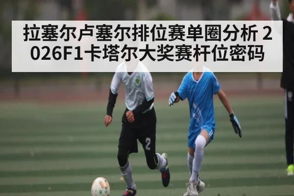 拉塞尔卢塞尔排位赛单圈分析 2026F1卡塔尔大奖赛杆位密码 | kaiyun