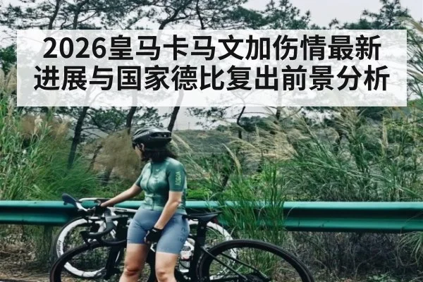 2026皇马卡马文加伤情最新进展与国家德比复出前景分析 | kaiyun