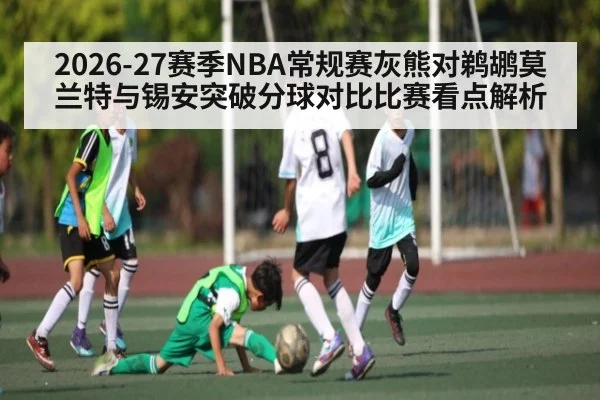 2026-27赛季NBA常规赛灰熊对鹈鹕莫兰特与锡安突破分球对比比赛看点解析 | kaiyun